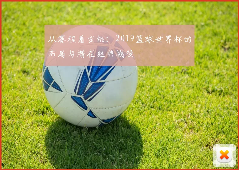 从赛程看玄机：2019篮球世界杯的布局与潜在经典战役