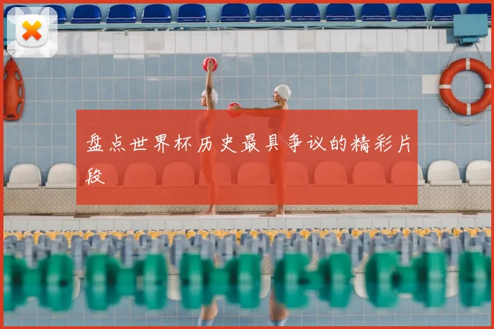 盘点世界杯历史最具争议的精彩片段