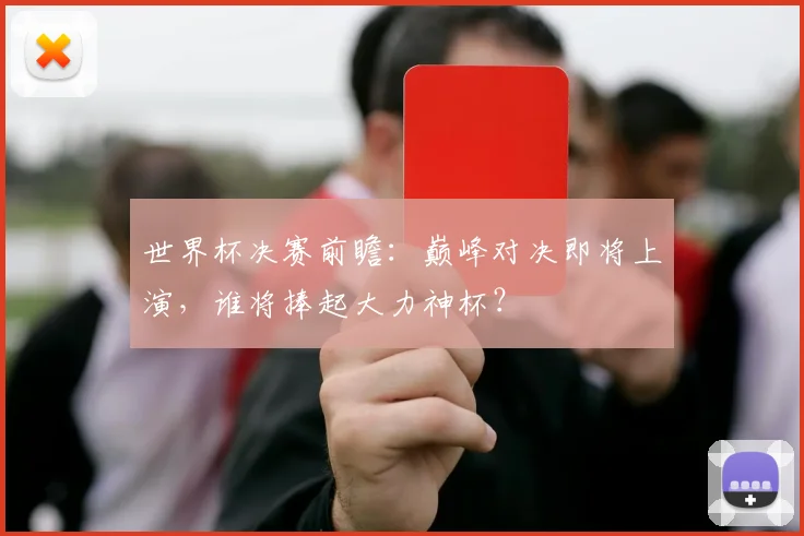 世界杯决赛前瞻:巅峰对决即将上演,谁将捧起大力神杯?