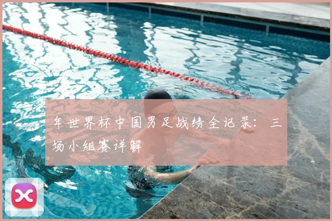 年世界杯中国男足战绩全记录:三场小组赛详解