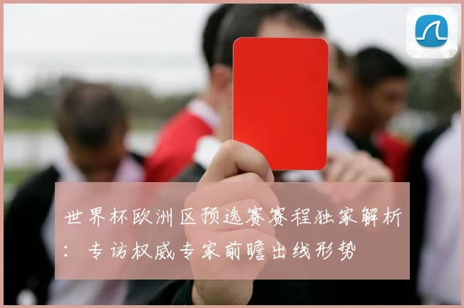 世界杯欧洲区预选赛赛程独家解析：专访权威专家前瞻出线形势