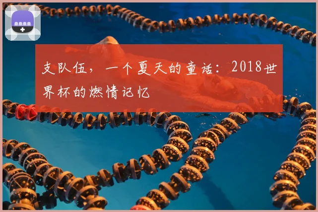 支队伍,一个夏天的童话:2018世界杯的燃情记忆