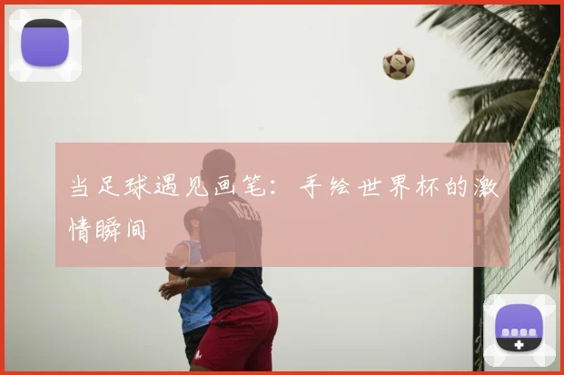 当足球遇见画笔：手绘世界杯的激情瞬间