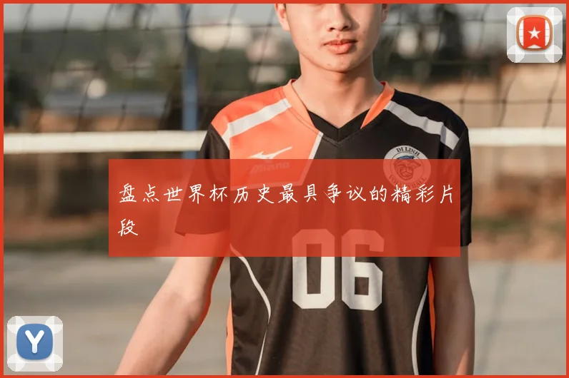盘点世界杯历史最具争议的精彩片段