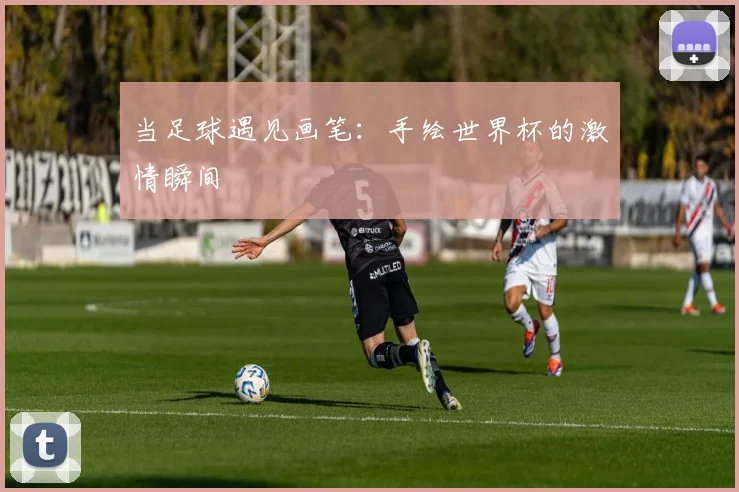 当足球遇见画笔：手绘世界杯的激情瞬间