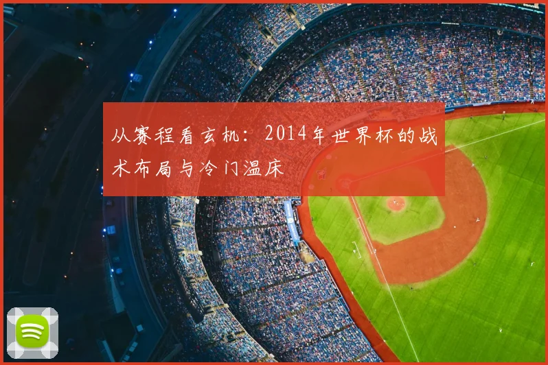 从赛程看玄机：2014年世界杯的战术布局与冷门温床