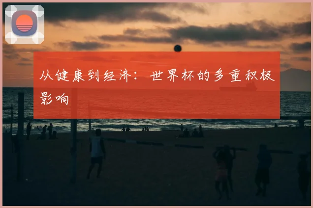 从健康到经济:世界杯的多重积极影响