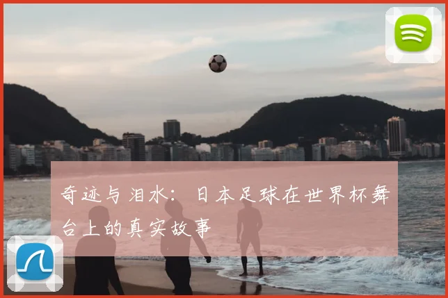 奇迹与泪水:日本足球在世界杯舞台上的真实故事