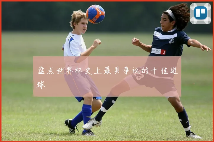 盘点世界杯史上最具争议的十佳进球