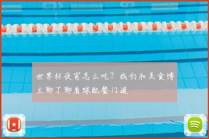 世界杯夜宵怎么吃?我们和美食博主聊了聊看球配餐门道