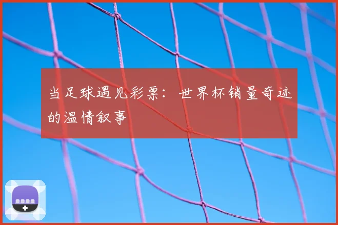 当足球遇见彩票：世界杯销量奇迹的温情叙事